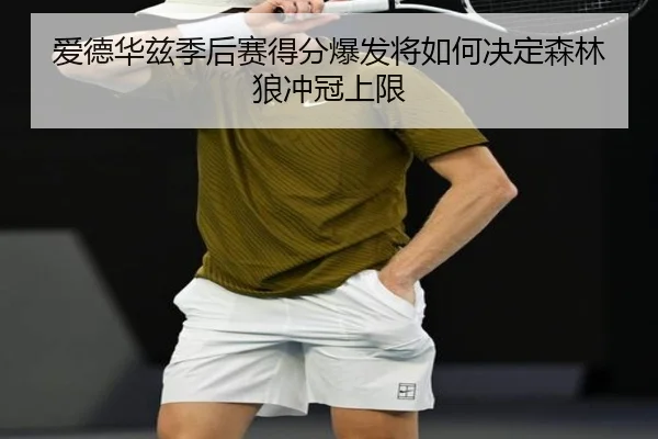 爱德华兹季后赛得分爆发将如何决定森林狼冲冠上限