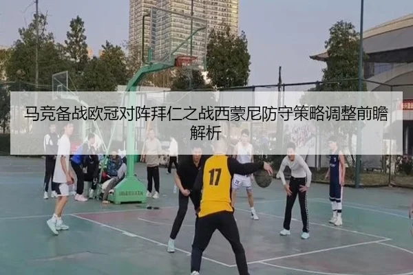 马竞备战欧冠对阵拜仁之战西蒙尼防守策略调整前瞻解析