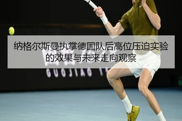 纳格尔斯曼执掌德国队后高位压迫实验的效果与未来走向观察