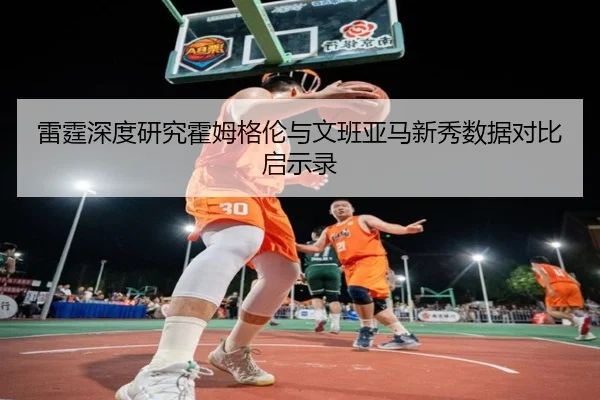 雷霆深度研究霍姆格伦与文班亚马新秀数据对比启示录