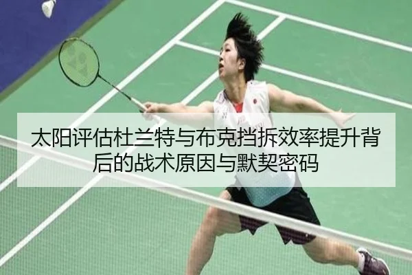 太阳评估杜兰特与布克挡拆效率提升背后的战术原因与默契密码