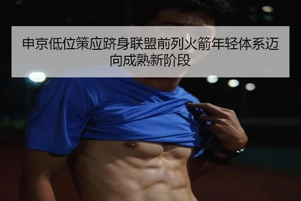 申京低位策应跻身联盟前列火箭年轻体系迈向成熟新阶段 | kaiyun